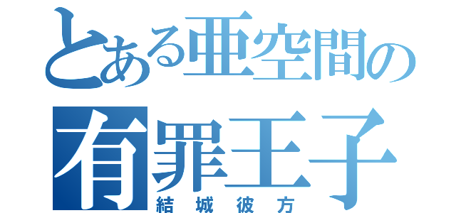 とある亜空間の有罪王子（結城彼方）