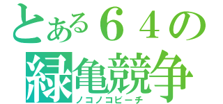 とある６４の緑亀競争（ノコノコビーチ）