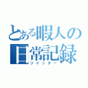 とある暇人の日常記録（ツイッター）