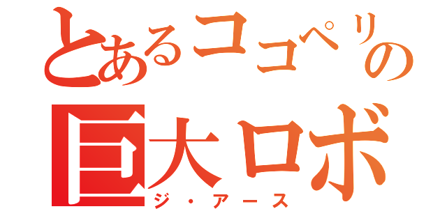 とあるココペリの巨大ロボ（ジ・アース）