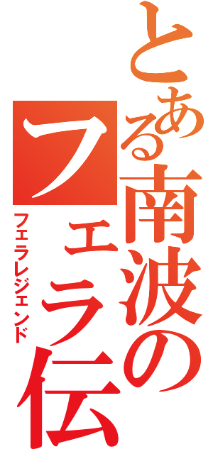 とある南波のフェラ伝説（フェラレジェンド）