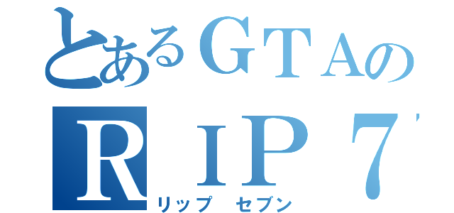 とあるＧＴＡのＲＩＰ７（リップ セブン）