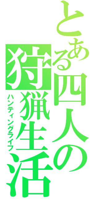 とある四人の狩猟生活（ハンティングライフ）