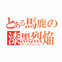 とある馬鹿の漆黑烈焔（ダークフレイム）