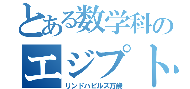 とある数学科のエジプト（リンドパピルス万歳）