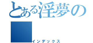 とある淫夢の（インデックス）