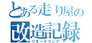 とある走り屋の改造記録（リモードリング）