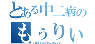 とある中二病のもぅりぃくん（ＢＢちゃん＠がんばらない）