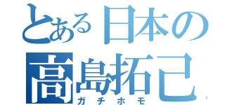 とある日本の高島拓己（ガチホモ）