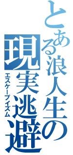 とある浪人生の現実逃避（エスケープイズム）