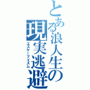 とある浪人生の現実逃避（エスケープイズム）