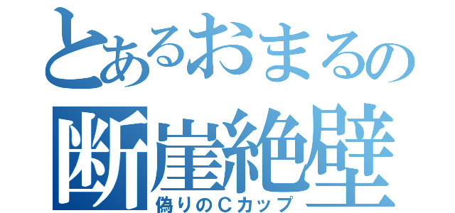 とあるおまるの断崖絶壁（偽りのＣカップ）