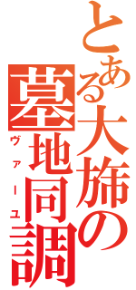 とある大旆の墓地同調（ヴァーユ）