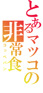 とあるマツコの非常食（コッペパン）