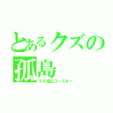 とあるクズの孤島（クズ成仏コースター）