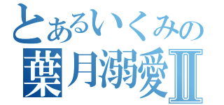 とあるいくみの葉月溺愛Ⅱ（）