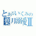 とあるいくみの葉月溺愛Ⅱ（）