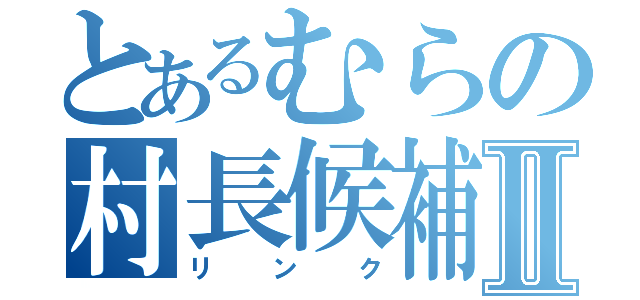 とあるむらの村長候補Ⅱ（リンク）