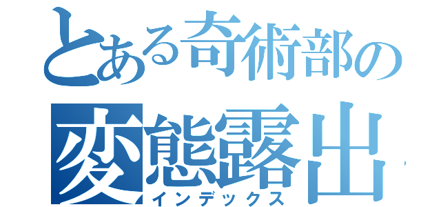 とある奇術部の変態露出狂（インデックス）