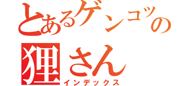 とあるゲンコツ山の狸さん（インデックス）