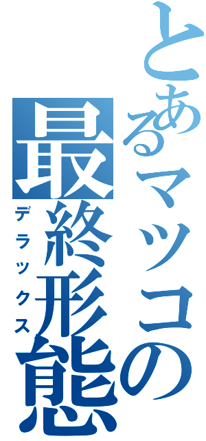 とあるマツコの最終形態（デラックス）