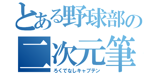 とある野球部の二次元筆頭（ろくでなしキャプテン）