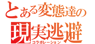 とある変態達の現実逃避（コラボレーション）