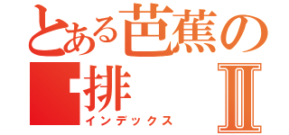 とある芭蕉の鸡排Ⅱ（インデックス）