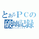 とあるＰＣの破壊記録（インデックス）