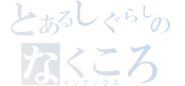 とあるしぐらしのなくころに（インデックス）