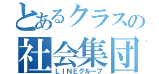 とあるクラスの社会集団（ＬＩＮＥグループ）