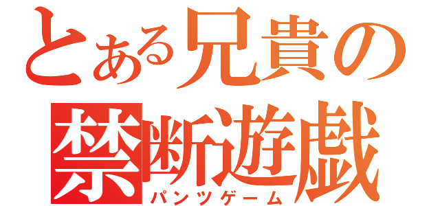 とある兄貴の禁断遊戯（パンツゲーム）