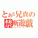 とある兄貴の禁断遊戯（パンツゲーム）