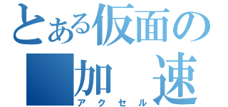 とある仮面の　加　速（アクセル）