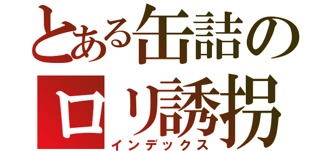 とある缶詰のロリ誘拐（インデックス）