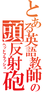 とある英語教師の頭反射砲（ヘッドフラッシュ）