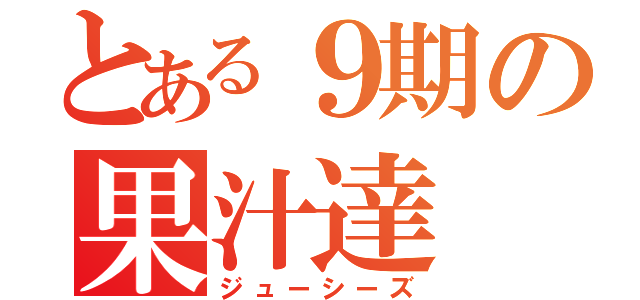 とある９期の果汁達（ジューシーズ）