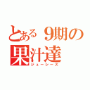 とある９期の果汁達（ジューシーズ）