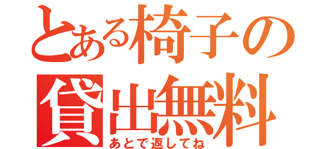 とある椅子の貸出無料（あとで返してね）