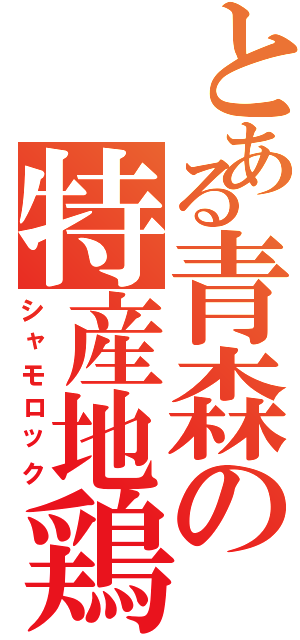 とある青森の特産地鶏（シャモロック）