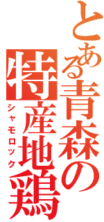 とある青森の特産地鶏（シャモロック）