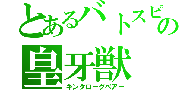 とあるバトスピの皇牙獣（キンタローグべアー）