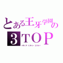 とある王牙学園の３ＴＯＰ（バダップ・ミストレ・エスカバ）