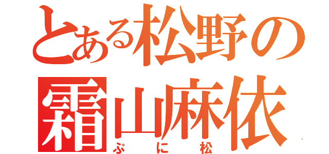 とある松野の霜山麻依（ぷに松）