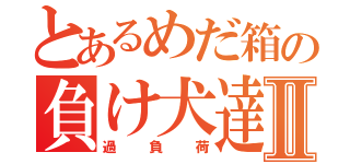 とあるめだ箱の負け犬達Ⅱ（過負荷）