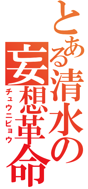 とある清水の妄想革命（チュウニビョウ）