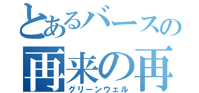 とあるバースの再来の再来（グリーンウェル）