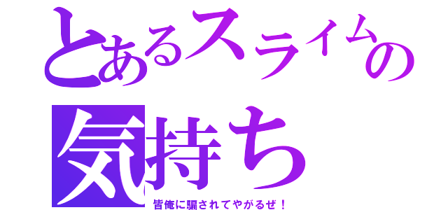 とあるスライムの気持ち（皆俺に騙されてやがるぜ！）