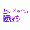 とあるスライムの気持ち（皆俺に騙されてやがるぜ！）