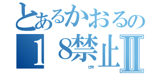 とあるかおるの１８禁止Ⅱ（                            ビデオ）